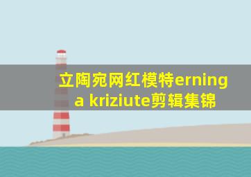 立陶宛网红模特erninga kriziute剪辑集锦